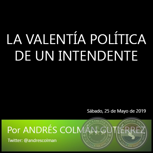 LA VALENTÍA POLÍTICA DE UN INTENDENTE - Por ANDRÉS COLMÁN GUTIÉRREZ - Sábado, 25 de Mayo de 2019
